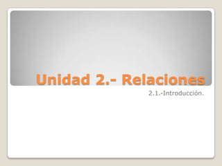 Unidad 2.- Relaciones 2.1.-Introducción. 