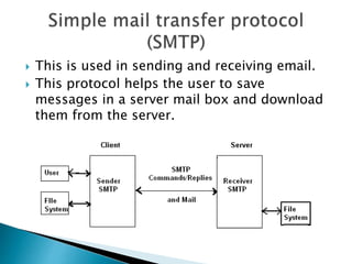  This is used in sending and receiving email.
 This protocol helps the user to save
messages in a server mail box and download
them from the server.
 