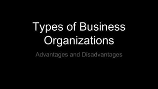 Types of Business
Organizations
Advantages and Disadvantages
 