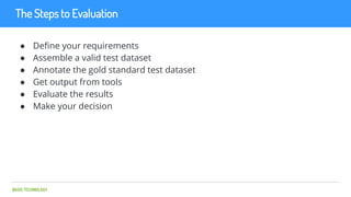 BASIS TECHNOLOGY
The Steps to Evaluation
● Define your requirements
● Assemble a valid test dataset
● Annotate the gold st...