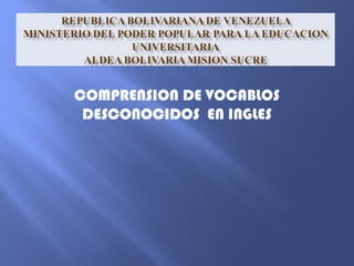 COMPRENSION DE VOCABLOS 
DESCONOCIDOS EN INGLES 
 