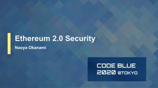 Ethereum 2.0 Security
Naoya Okanami
 