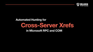 Automated Hunting for
Cross-Server Xrefs
in Microsoft RPC and COM
 