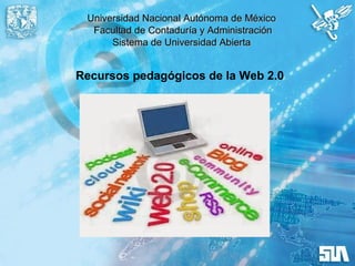 Universidad Nacional Autónoma de MéxicoUniversidad Nacional Autónoma de México
Facultad de Contaduría y AdministraciónFacultad de Contaduría y Administración
Sistema de Universidad AbiertaSistema de Universidad Abierta
Recursos pedagógicos de la Web 2.0
 