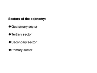Sectors of the economy:
Quaternary sector
Tertiary sector
Secondary sector
Primary sector
 