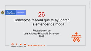 26
Conceptos fashion que te ayudarán
a entender de moda
Recopilación de
Luis Alfonso Hincapié Echeverri
2019
 