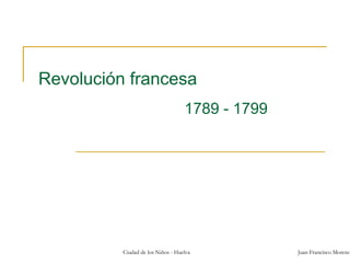 Revolución francesa
1789 - 1799

Ciudad de los Niños - Huelva

Juan Francisco Moreno

 