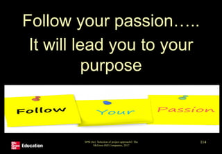 Follow your passion…..
It will lead you to your
purpose
SPM (6e) Selection of project approach© The
McGraw-Hill Companies, 2017
114
 