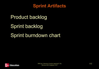 Sprint Artifacts
• Product backlog
• Sprint backlog
• Sprint burndown chart
SPM (6e) Selection of project approach© The
McGraw-Hill Companies, 2017
132
 