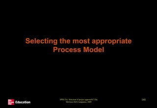 Selecting the most appropriate
Process Model
SPM (5e) Selection of project approach© The
McGraw-Hill Companies, 2009
141
 