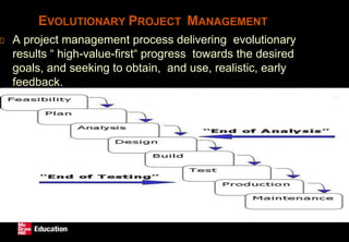 EVOLUTIONARY PROJECT MANAGEMENT
A project management process delivering evolutionary
results “ high-value-first“ progress towards the desired
goals, and seeking to obtain, and use, realistic, early
feedback.
 