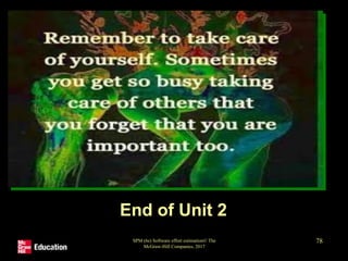 End of Unit 2
SPM (6e) Software effort estimation© The
McGraw-Hill Companies, 2017
78
 