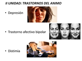 II UNIDAD: TRASTORNOS DEL ANIMO
• Depresión
• Trastorno afectivo bipolar
• Distimia
 