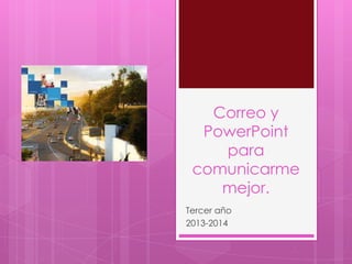 Correo y
PowerPoint
para
comunicarme
mejor.
Tercer año
2013-2014
 