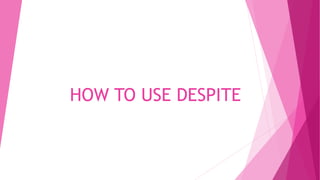 HOW TO USE DESPITE
 