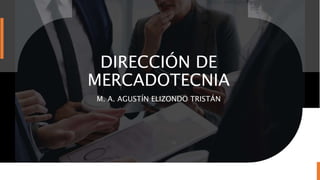 DIRECCIÓN DE
MERCADOTECNIA
M. A. AGUSTÍN ELIZONDO TRISTÁN
 