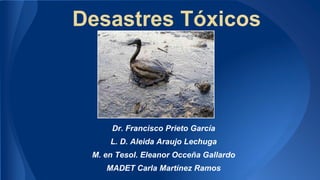 Desastres Tóxicos

Dr. Francisco Prieto García
L. D. Aleida Araujo Lechuga
M. en Tesol. Eleanor Occeña Gallardo
MADET Carla Martínez Ramos

 