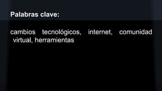 Palabras clave:
cambios tecnológicos, internet, comunidad
virtual, herramientas

 