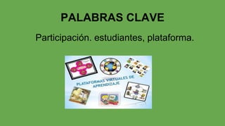 PALABRAS CLAVE
Participación. estudiantes, plataforma.

 