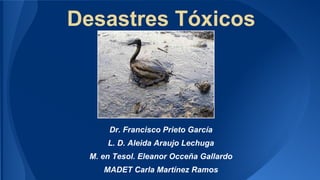 Desastres Tóxicos

Dr. Francisco Prieto García
L. D. Aleida Araujo Lechuga
M. en Tesol. Eleanor Occeña Gallardo
MADET Carla Martínez Ramos

 