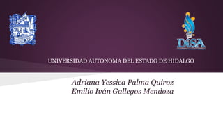 UNIVERSIDAD AUTÓNOMA DEL ESTADO DE HIDALGO
Adriana Yessica Palma Quiroz
Emilio Iván Gallegos Mendoza
 