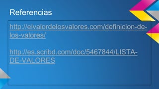 Referencias
http://elvalordelosvalores.com/definicion-de-
los-valores/
http://es.scribd.com/doc/5467844/LISTA-
DE-VALORES
 