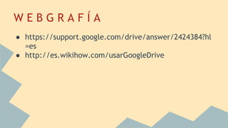 W E B G R A F Í A
● https://support.google.com/drive/answer/2424384?hl
=es
● http://es.wikihow.com/usarGoogleDrive
 