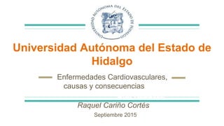 Universidad Autónoma del Estado de
Hidalgo
Enfermedades Cardiovasculares,
causas y consecuencias
Dra. Raqueés
Raquel Cariño Cortés
Septiembre 2015
 
