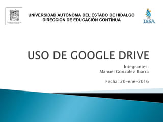 Integrantes:
Manuel González Ibarra
Fecha: 20-ene-2016
UNIVERSIDAD AUTÓNOMA DEL ESTADO DE HIDALGO
DIRECCIÓN DE EDUCACIÓN CONTÍNUA