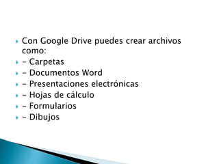  Con Google Drive puedes crear archivos
como:
- Carpetas
- Documentos Word
- Presentaciones electrónicas
- Hojas de cálculo
- Formularios
- Dibujos