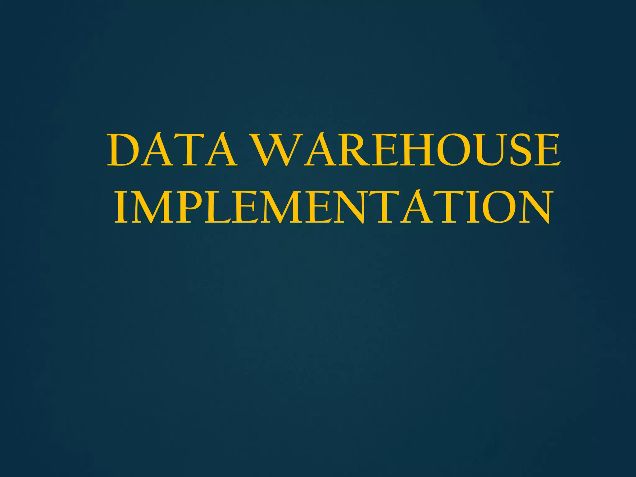 DATA WAREHOUSE
IMPLEMENTATION
 