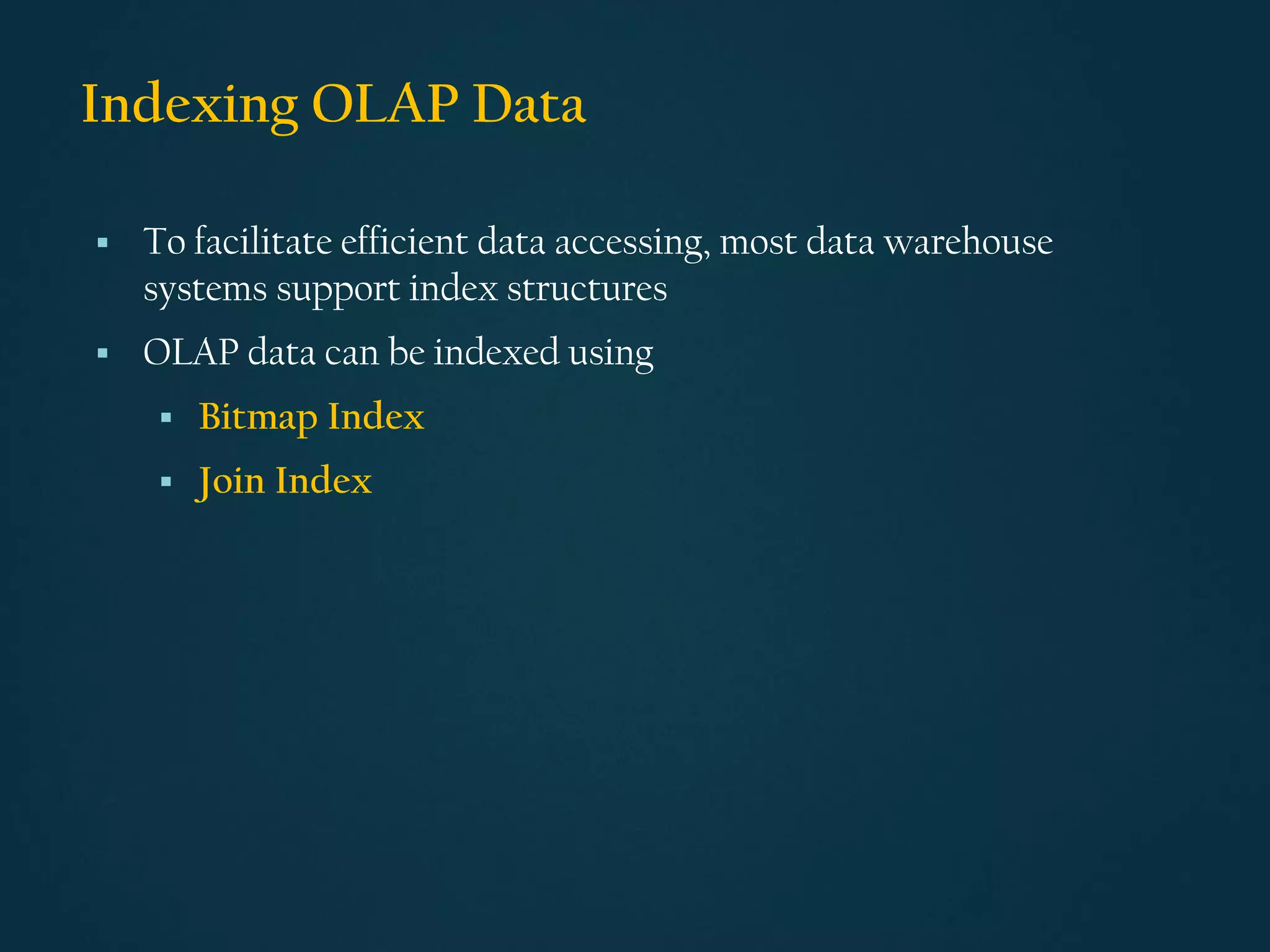 Indexing OLAP Data
▪ To facilitate efficient data accessing, most data warehouse
systems support index structures
▪ OLAP data can be indexed using
▪ Bitmap Index
▪ Join Index
 