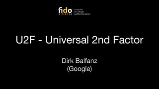 U2F - Universal 2nd Factor
Dirk Balfanz
(Google)
 