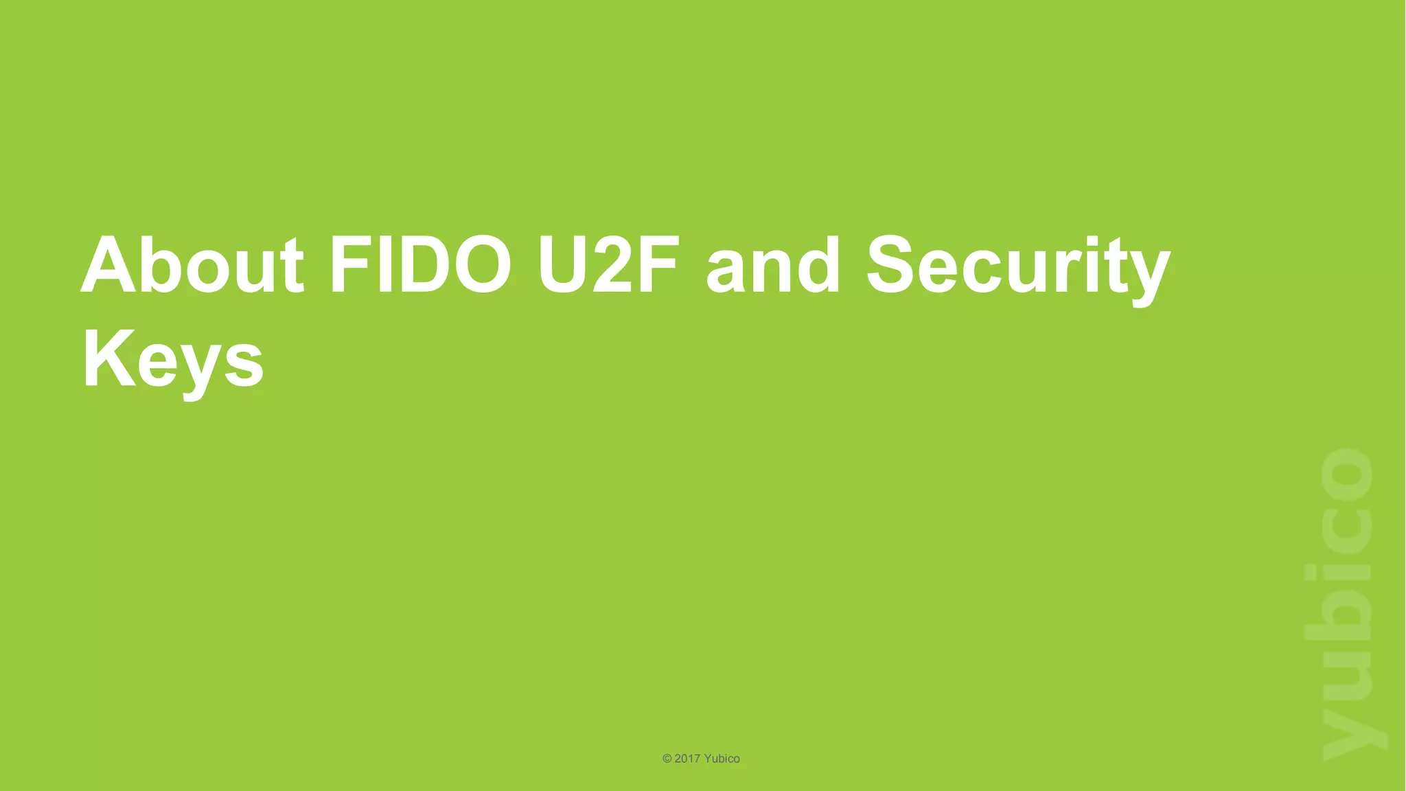 3
©2018Yubico
© 2017 Yubico
About FIDO U2F and Security
Keys
 