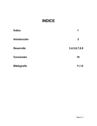 Página| 1
INDICE
Índice 1
Introducción 2
Desarrollo 3,4,5,6,7,8,9
Conclusión 10
Bibliografía 11,12
 