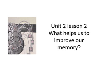 Unit 2 lesson 2
What helps us to
 improve our
  memory?
 