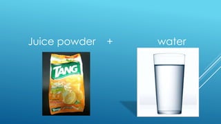 Juice powder + water
 