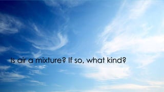 Is air a mixture? If so, what kind?
 