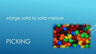 PICKING
large solid to solid mixture
 