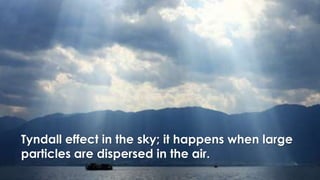 Tyndall effect in the sky; it happens when large
particles are dispersed in the air.
 