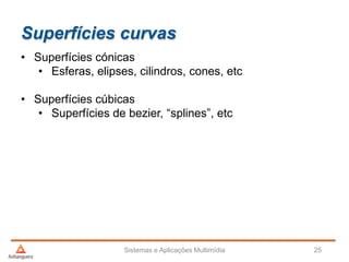 Superfícies curvas
• Superfícies cónicas
• Esferas, elipses, cilindros, cones, etc
• Superfícies cúbicas
• Superfícies de bezier, “splines”, etc
Sistemas e Aplicações Multimídia 25
 