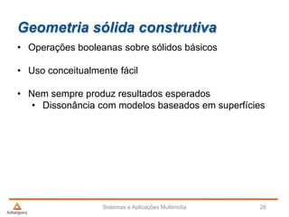 Geometria sólida construtiva
• Operações booleanas sobre sólidos básicos
• Uso conceitualmente fácil
• Nem sempre produz resultados esperados
• Dissonância com modelos baseados em superfícies
Sistemas e Aplicações Multimídia 28
 