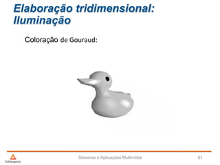 Elaboração tridimensional:
Iluminação
Coloração de Gouraud:
Sistemas e Aplicações Multimídia 61
 