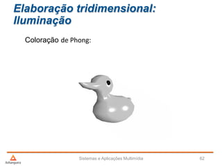 Elaboração tridimensional:
Iluminação
Coloração de Phong:
Sistemas e Aplicações Multimídia 62
 