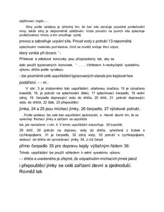zajišťovací orgán. - .
Stroj podle vynálezu je výhodný tím, že tvar síta zaručuje pozvolné protlačování
mrvy, takže stroj je stejnoměrně zatěžován. Voda proudící na povrch síta splachuje
protlačovánoü hmotu a tím umožňuje rychlý
provoz a zabraňuje ucpání síta. Proud vody z potrubí 13 napomáhá
splachování materiálu pod kladiva, čímž se rovněž snižuje třecí odpor,
který vzniká při drcení. ' -
Přítokové à odtokové koncovky jsou přizpůsobeny tak, aby se
dalo použít typisovaných koncovek. ' · . . . . Vzhledem k neobyčejně vysokému
výkonu drtiče podle vynálezu
- lze pozměnit celé uspořádánítypisovaných staveb pro kejdové hos
podářství. - - m .
V obr. 3 je znázorněno toto uspořádání; vztahovou značkou 15 je označeno
kvasiště, 16, je potrubí na splachování žlabů, 17 splachovací čerpadlo, 18 vodní
zdroj, 19. čerpadlo dopravující vodu do drtiče, 20 drtič, 21. potrubí dopravující
vodu do drtičė, 22 žlab, 23 přepouštěcí
jímka, 24 a 25 jsou míchací jímky, 26 čerpadlo, 27 výtokové potrubí.
. Podle vynálezu lze celé toto uspořádání zjednodušit. a . hlavně zlevnit tím, že se
vynechají fhíchací jímky a zařízení se uspořádá
tak, jak naznačeno v obr. 4. V tomto uspořádání znázorňuje: 28 kvasiště,
29 drtič, 30 potrubí na dopravu, vody do drtiče, vytvořené z trubek s
rychlospojkami, 31 je čerpadlo, 32 zdroj vody, 33 potrubí s rychlospojkami,
vedoucí od drtiče do vyrovnávací jímky 34, z níž čerpá
přímo čerpadlo 35 pro dopravu kejdy výtlačným řádem 36.
Tohoto uspořádání lze použít vzhledem k velmi vysokému výkonu
- - drtiče a uvedeného je zřejmé, že odpadnutím míchacích jímek jakož
i přepouštěcí jímky se celé zařízení zlevní a zjednoduší.
Rovněž tak
 