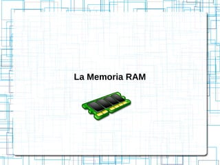 La Memoria RAM
 