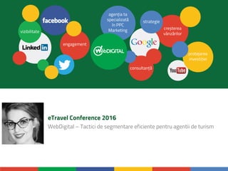 eTravel Conference 2016
WebDigital – Tactici de segmentare eficiente pentru agentii de turism
 