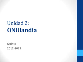 Unidad 2:
ONUlandia

Quinto
2012-2013
 