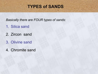 Basically there are FOUR types of sands:
1. Silica sand
2. Zircon sand
3. Olivine sand
4. Chromite sand
TYPES of SANDS
 