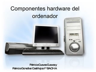 Componentes hardware del ordenador Patricia Cuevas Cuevas y Patricia González Castillejos 1º BACH A 
